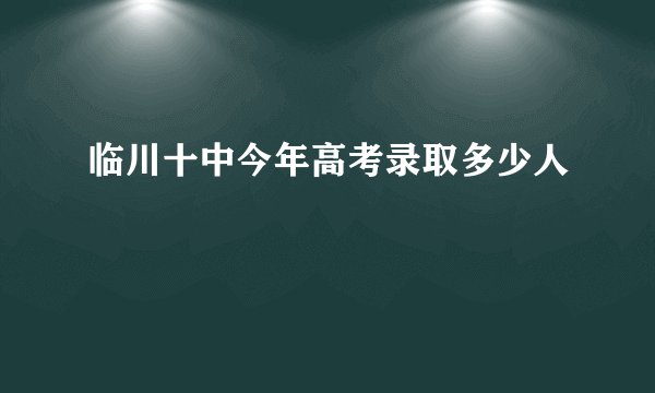 临川十中今年高考录取多少人