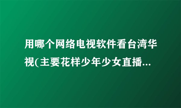 用哪个网络电视软件看台湾华视(主要花样少年少女直播)不卡?