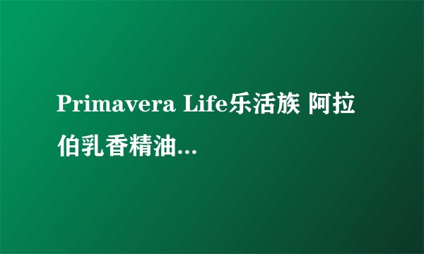 Primavera Life乐活族 阿拉伯乳香精油的评价怎么样