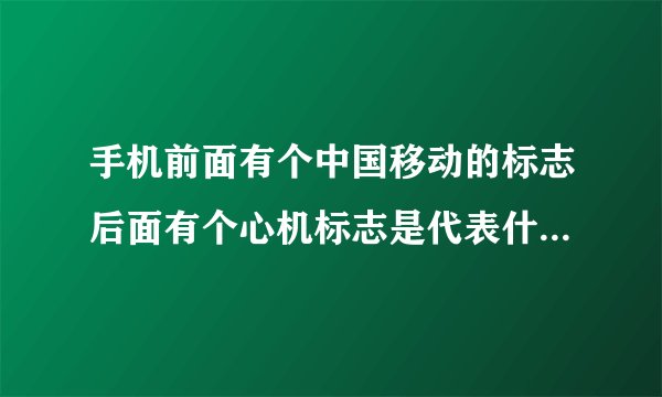 手机前面有个中国移动的标志后面有个心机标志是代表什么意思！