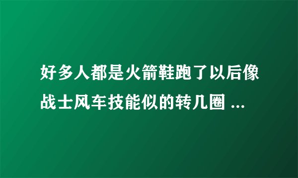 好多人都是火箭鞋跑了以后像战士风车技能似的转几圈 那是什么啊 饰品还是什么 具体名字告诉我一下