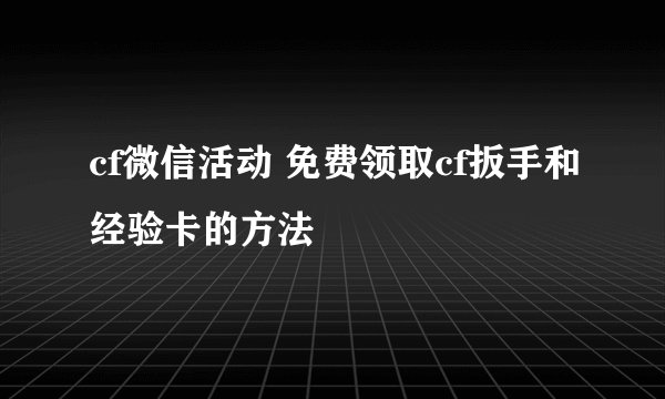 cf微信活动 免费领取cf扳手和经验卡的方法