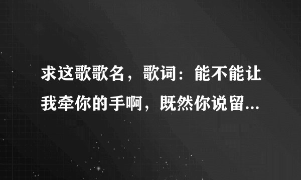 求这歌歌名，歌词：能不能让我牵你的手啊，既然你说留不住你……把我的悲伤留给自己，你的美丽让你带走，