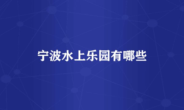 宁波水上乐园有哪些