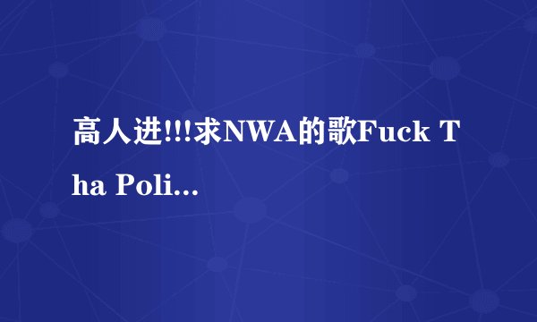 高人进!!!求NWA的歌Fuck Tha Police歌词和翻译!