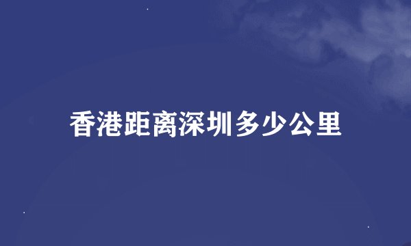香港距离深圳多少公里