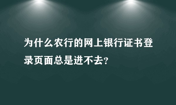 为什么农行的网上银行证书登录页面总是进不去？