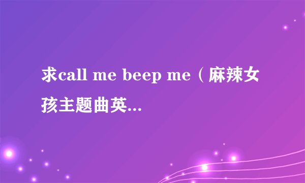求call me beep me（麻辣女孩主题曲英文原版）lrc歌词