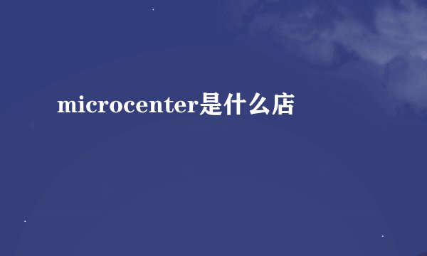 microcenter是什么店