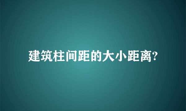 建筑柱间距的大小距离?
