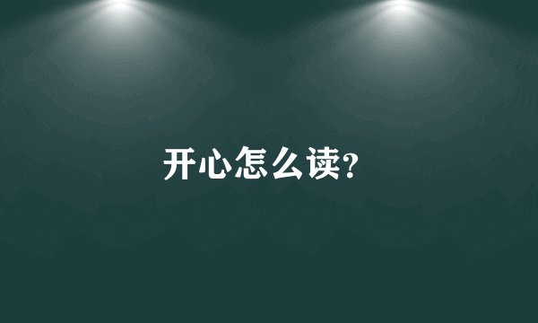 开心怎么读？