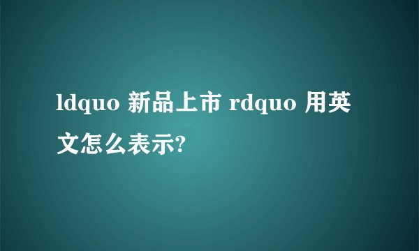 ldquo 新品上市 rdquo 用英文怎么表示?