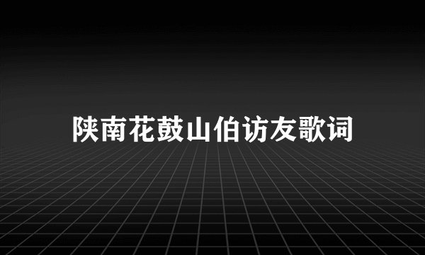 陕南花鼓山伯访友歌词