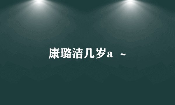康璐洁几岁a  ~