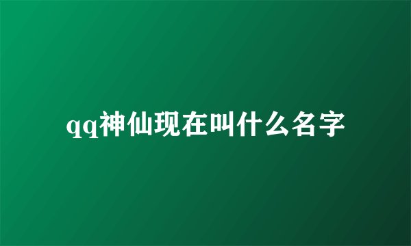 qq神仙现在叫什么名字