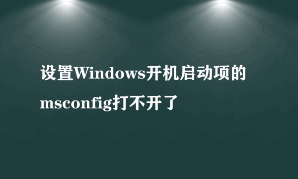 设置Windows开机启动项的msconfig打不开了