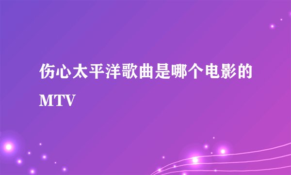 伤心太平洋歌曲是哪个电影的MTV