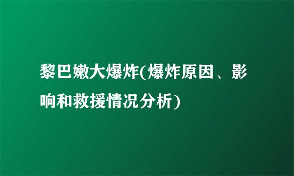 黎巴嫩大爆炸(爆炸原因、影响和救援情况分析)