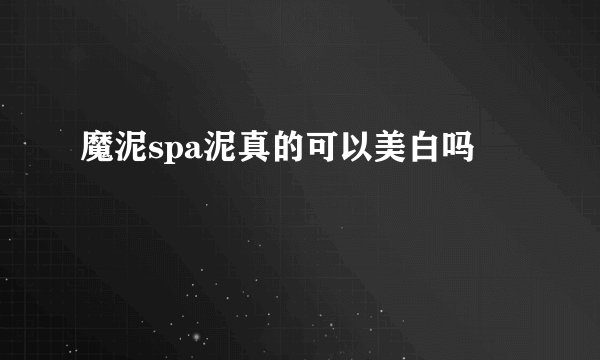 魔泥spa泥真的可以美白吗