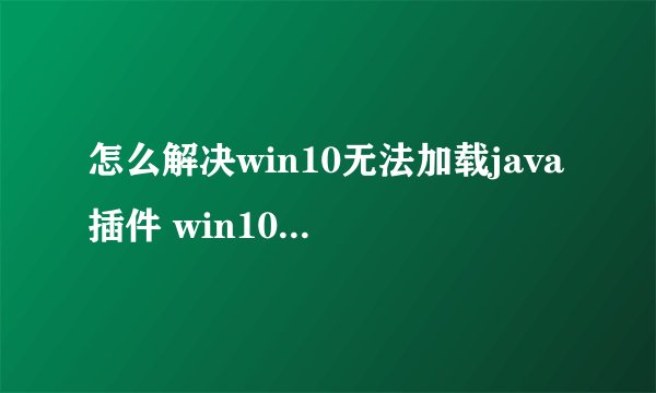 怎么解决win10无法加载java插件 win10无法加载java插件解决方法【详细步骤】-搜狗输入法