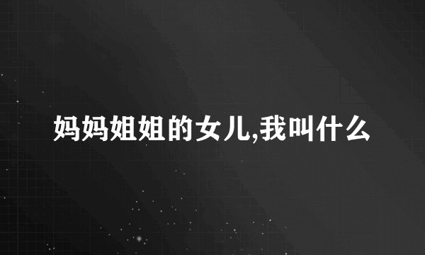 妈妈姐姐的女儿,我叫什么