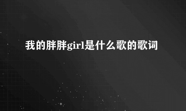 我的胖胖girl是什么歌的歌词