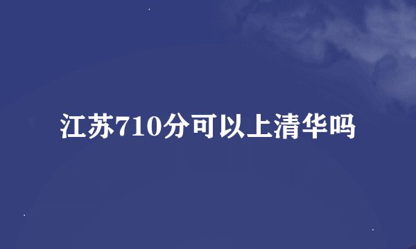 江苏710分可以上清华吗