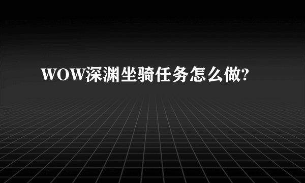 WOW深渊坐骑任务怎么做?