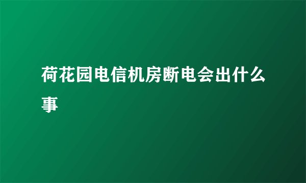 荷花园电信机房断电会出什么事