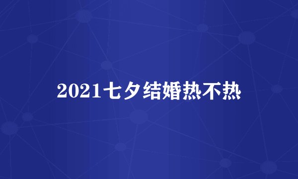 2021七夕结婚热不热