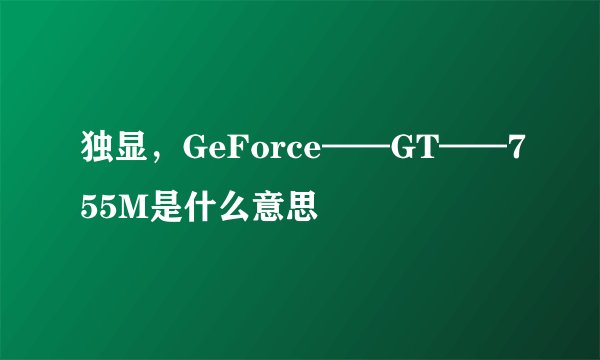 独显，GeForce——GT——755M是什么意思