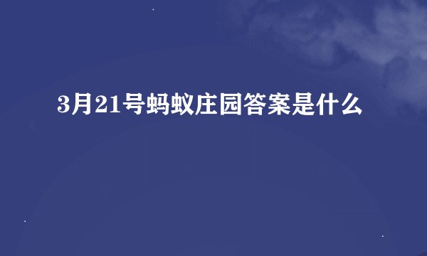 3月21号蚂蚁庄园答案是什么