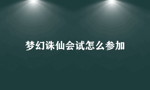 梦幻诛仙会试怎么参加