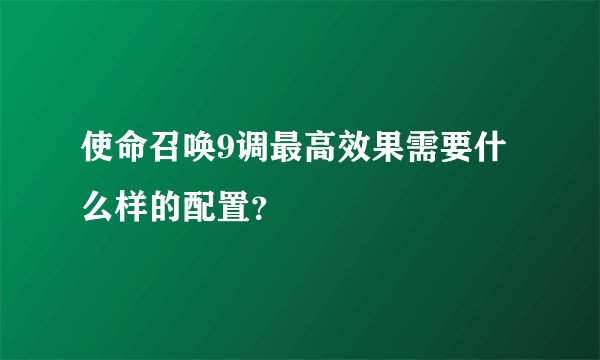使命召唤9调最高效果需要什么样的配置？