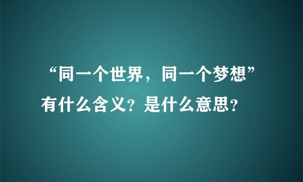 “同一个世界，同一个梦想”有什么含义？是什么意思？
