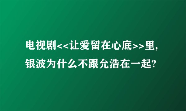 电视剧<<让爱留在心底>>里,银波为什么不跟允浩在一起?