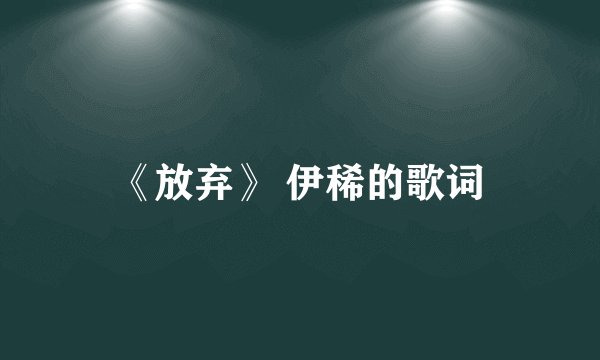 《放弃》 伊稀的歌词