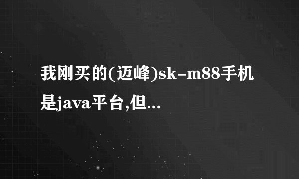 我刚买的(迈峰)sk-m88手机是java平台,但里面的软件或游戏打不开,要不就是联网失败,请问咋回事?