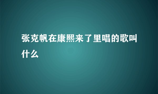 张克帆在康熙来了里唱的歌叫什么
