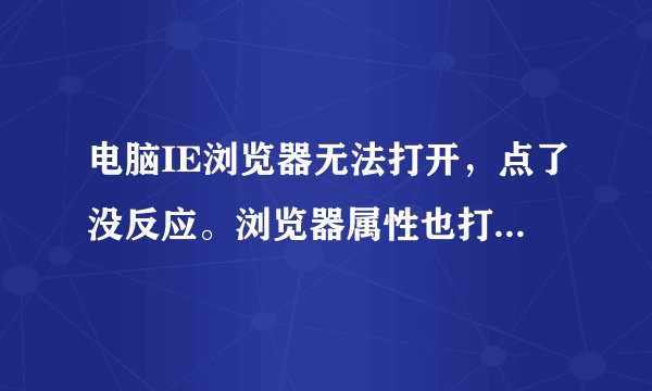 电脑IE浏览器无法打开,点了没反应。浏览器属性也打不开......
