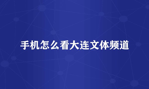手机怎么看大连文体频道