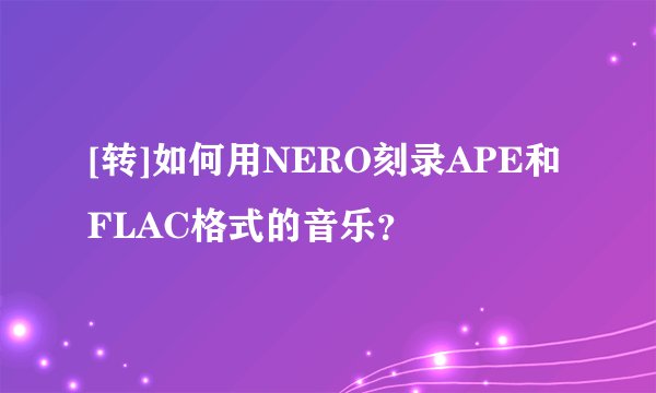 [转]如何用NERO刻录APE和FLAC格式的音乐？