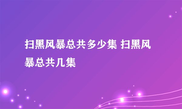 扫黑风暴总共多少集 扫黑风暴总共几集