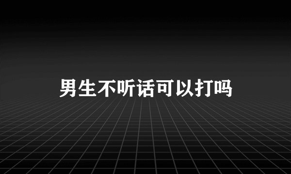 男生不听话可以打吗
