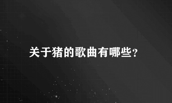 关于猪的歌曲有哪些？