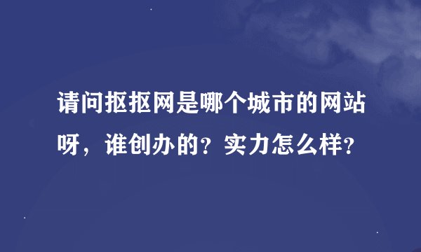 请问抠抠网是哪个城市的网站呀，谁创办的？实力怎么样？