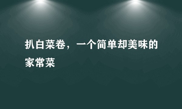 扒白菜卷，一个简单却美味的家常菜