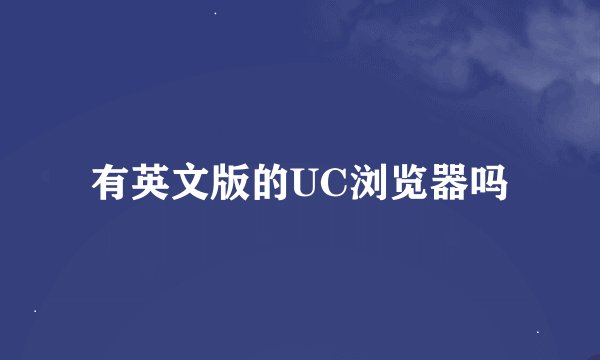 有英文版的UC浏览器吗
