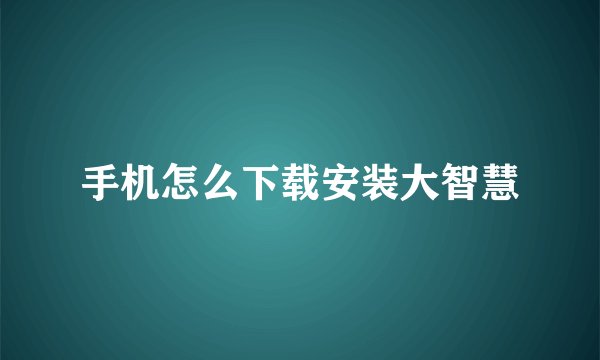 手机怎么下载安装大智慧
