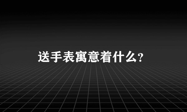送手表寓意着什么？